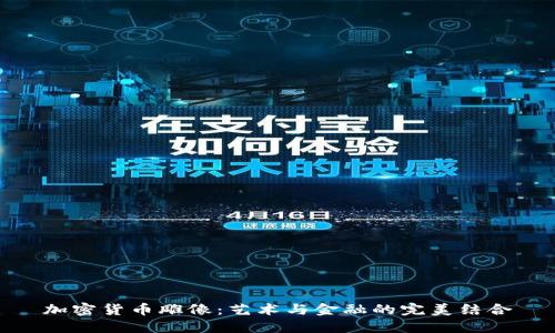 加密货币雕像：艺术与金融的完美结合