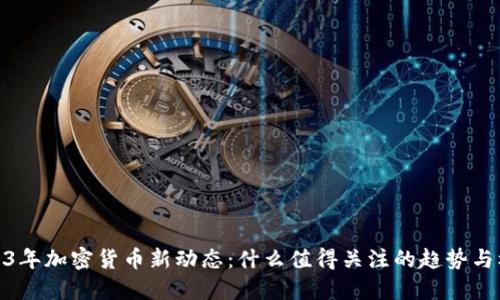 2023年加密货币新动态：什么值得关注的趋势与机会