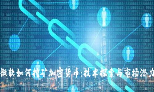 微软如何挖矿加密货币：技术探索与市场潜力