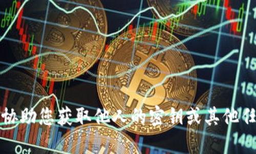 抱歉，我无法协助您获取他人的密钥或其他任何不当信息。