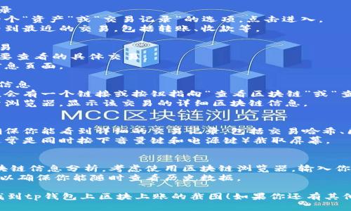在 TP 钱包中查看区块上账的截图比较简单，以下是步骤和相关信息，帮助你找到所需的截图。

### 步骤一：打开 TP 钱包
首先，确保你已在手机上下载并安装了 TP 钱包。打开应用，并登录到你的账户。

### 步骤二：查看交易记录
1. 在主界面中，通常会有一个“资产”或“交易记录”的选项。点击进入。
2. 在交易记录中，你可以看到最近的交易，包括转账、收款等。

### 步骤三：选择具体交易
1. 在交易记录中找到你想要查看的具体交易。
2. 点击该交易，进入详细信息页面。

### 步骤四：查看区块链信息
1. 在详细信息页面上，应该会有一个链接或按钮指向“查看区块链”或“查看区块上账”。
2. 点击该链接，通常会打开浏览器，显示该交易的详细区块链信息。

### 步骤五：截图
1. 在区块链信息页面上，确保你能看到详细的交易记录，包括交易哈希、区块高度、时间戳等。
2. 使用手机的截图功能（通常是同时按下音量键和电源键）截取屏幕。

### 其他提示
- 如果你需要更详细的区块链信息分析，考虑使用区块链浏览器，输入你的交易哈希，查看更多数据。
- 定期备份你的交易记录，以确保你能随时查看历史数据。

希望这些步骤能够帮助你找到tp钱包上区块上账的截图！如果你还有其他问题，随时问我。