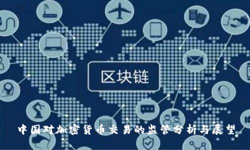 中国对加密货币交易的监管分析与展望