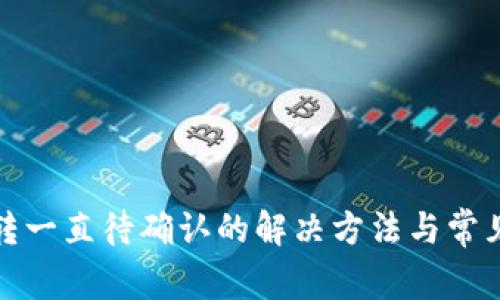 TP钱包划转一直待确认的解决方法与常见问题解答