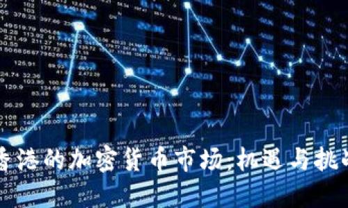 香港的加密货币市场：机遇与挑战