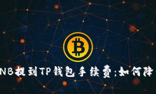 深入解析BNB提到TP钱包手续费：如何降低交易成本